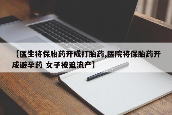 哪里有米索前列醇片【医生将保胎药开成打胎药,医院将保胎药开成避孕药 女子被迫流产】