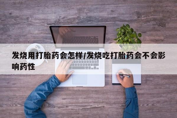 哪里有米索前列醇片发烧用打胎药会怎样/发烧吃打胎药会不会影响药性