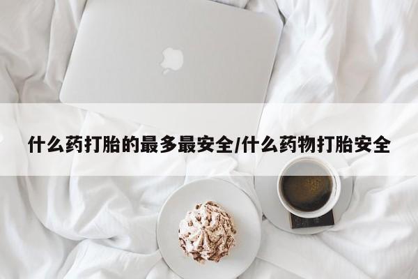 哪里有米索前列醇片什么药打胎的最多最安全/什么药物打胎安全