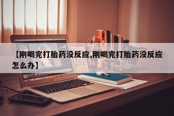 哪里有米索前列醇片【刚喝完打胎药没反应,刚喝完打胎药没反应怎么办】