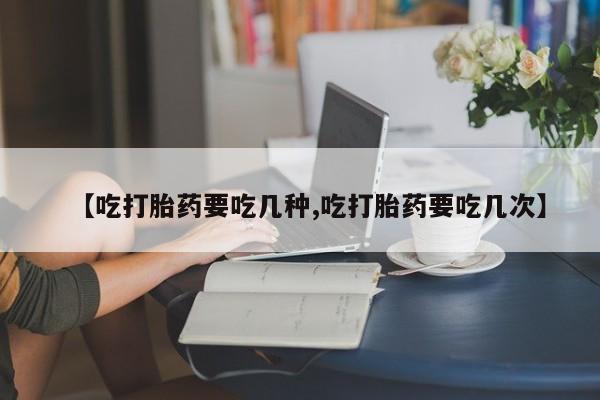 哪里有米索前列醇片【吃打胎药要吃几种,吃打胎药要吃几次】