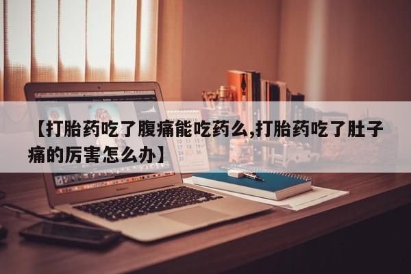 哪里有米索前列醇片【打胎药吃了腹痛能吃药么,打胎药吃了肚子痛的厉害怎么办】