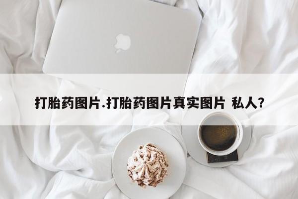 哪里有米索前列醇片打胎药图片.打胎药图片真实图片 私人？