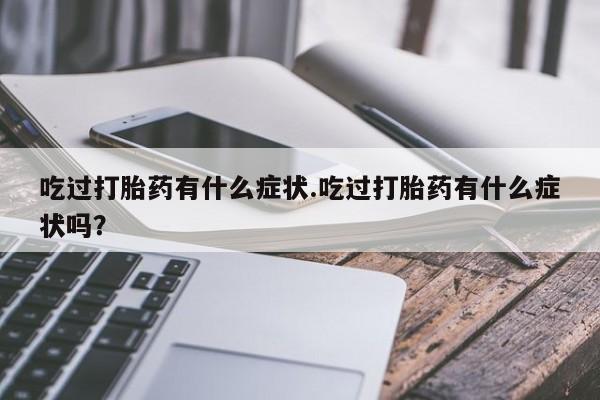哪里有米索前列醇片吃过打胎药有什么症状.吃过打胎药有什么症状吗？