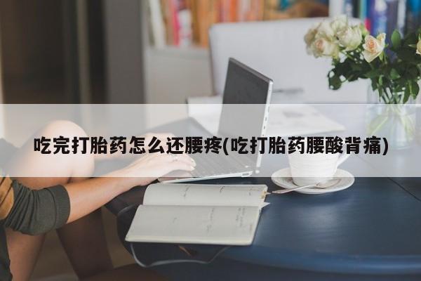 哪里有米索前列醇片吃完打胎药怎么还腰疼(吃打胎药腰酸背痛)
