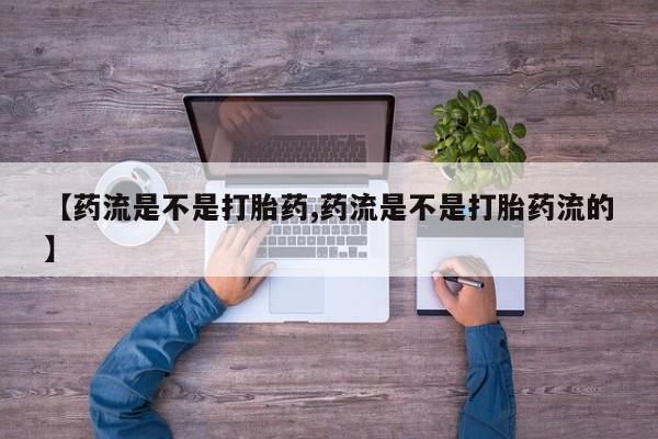 哪里有米索前列醇片【药流是不是打胎药,药流是不是打胎药流的】
