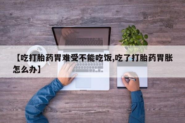 哪里有米索前列醇片【吃打胎药胃难受不能吃饭,吃了打胎药胃胀怎么办】