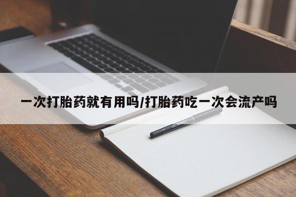 哪里有米索前列醇片一次打胎药就有用吗/打胎药吃一次会流产吗