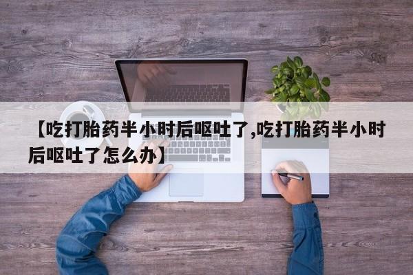 哪里有米索前列醇片【吃打胎药半小时后呕吐了,吃打胎药半小时后呕吐了怎么办】