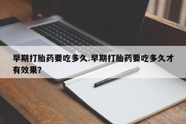 哪里有米索前列醇片早期打胎药要吃多久.早期打胎药要吃多久才有效果？