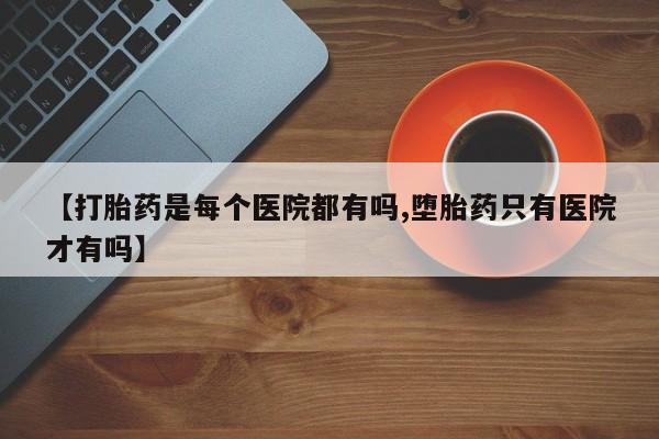 哪里有米索前列醇片【打胎药是每个医院都有吗,堕胎药只有医院才有吗】