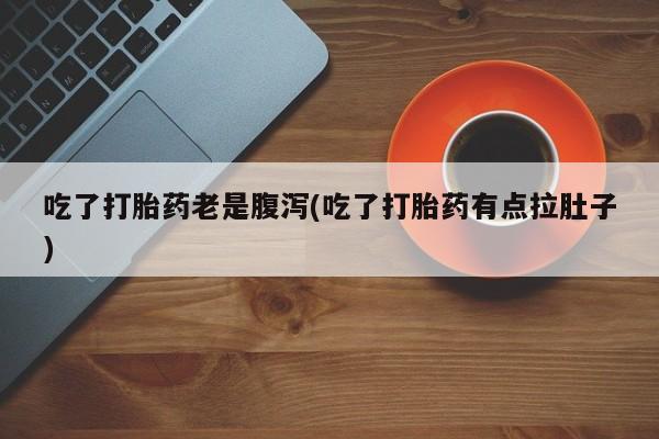 哪里有米索前列醇片吃了打胎药老是腹泻(吃了打胎药有点拉肚子)