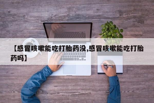 哪里有米索前列醇片【感冒咳嗽能吃打胎药没,感冒咳嗽能吃打胎药吗】