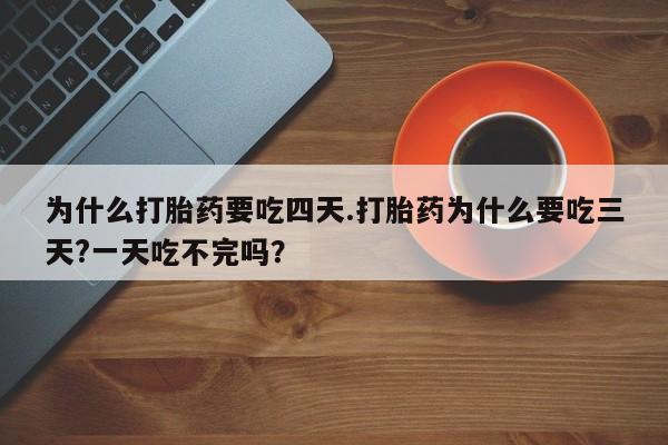 哪里有米索前列醇片为什么打胎药要吃四天.打胎药为什么要吃三天?一天吃不完吗？