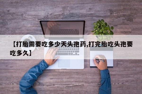 哪里有米索前列醇片【打胎需要吃多少天头孢药,打完胎吃头孢要吃多久】
