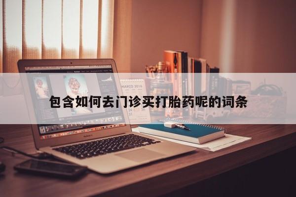 哪里有米索前列醇片包含如何去门诊买打胎药呢的词条