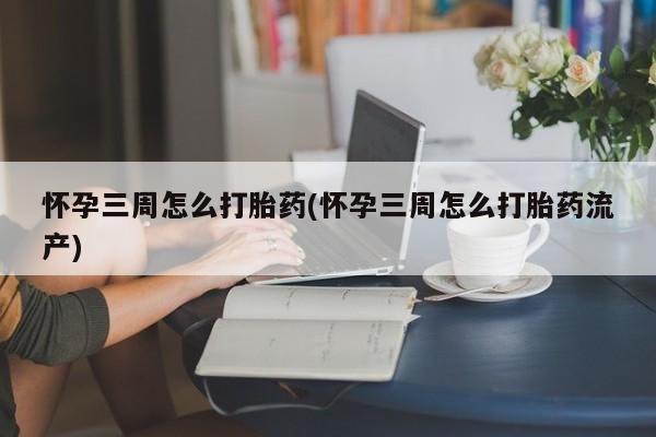哪里有米索前列醇片怀孕三周怎么打胎药(怀孕三周怎么打胎药流产)