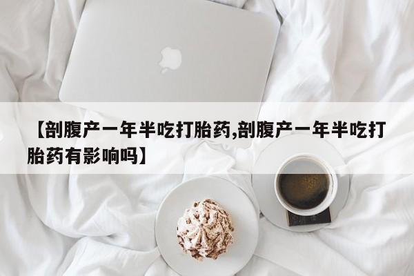 哪里有米索前列醇片【剖腹产一年半吃打胎药,剖腹产一年半吃打胎药有影响吗】