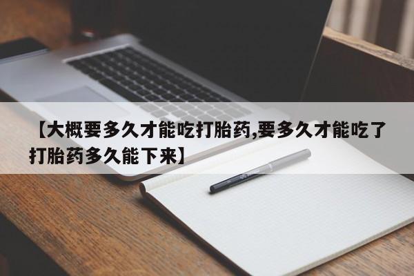 哪里有米索前列醇片【大概要多久才能吃打胎药,要多久才能吃了打胎药多久能下来】