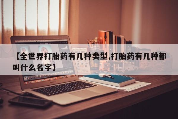 哪里有米索前列醇片【全世界打胎药有几种类型,打胎药有几种都叫什么名字】