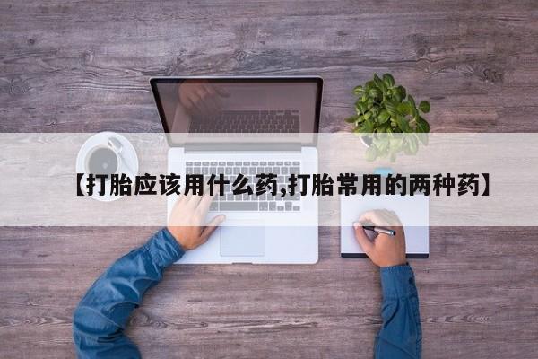 哪里有米索前列醇片【打胎应该用什么药,打胎常用的两种药】