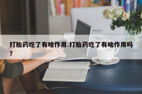 哪里有米索前列醇片打胎药吃了有啥作用.打胎药吃了有啥作用吗?