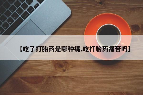 哪里有米索前列醇片【吃了打胎药是哪种痛,吃打胎药痛苦吗】