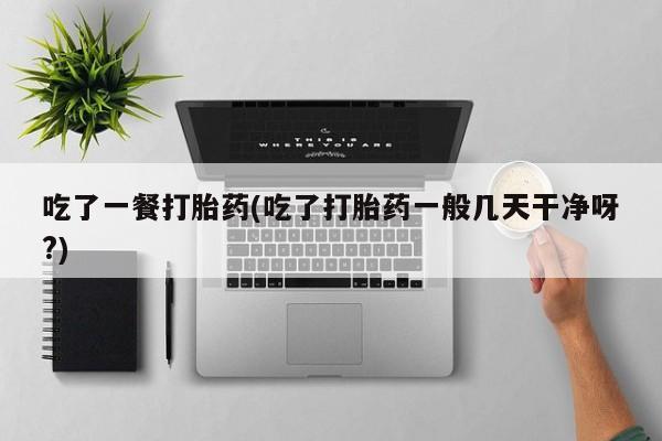 哪里有米索前列醇片吃了一餐打胎药(吃了打胎药一般几天干净呀?)
