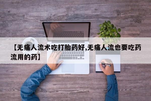 哪里有米索前列醇片【无痛人流术吃打胎药好,无痛人流也要吃药流用的药】