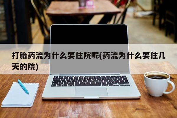 哪里有米索前列醇片打胎药流为什么要住院呢(药流为什么要住几天的院)
