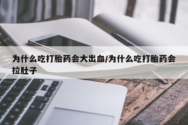 哪里有米索前列醇片为什么吃打胎药会大出血/为什么吃打胎药会拉肚子