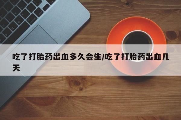 哪里有米索前列醇片吃了打胎药出血多久会生/吃了打胎药出血几天