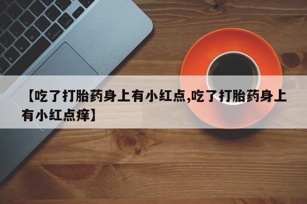 哪里有米索前列醇片【吃了打胎药身上有小红点,吃了打胎药身上有小红点痒】