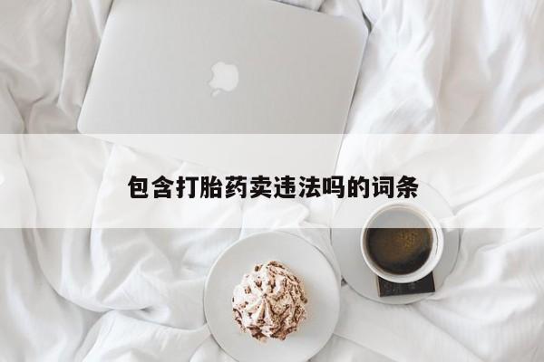 哪里有米索前列醇片包含打胎药卖违法吗的词条