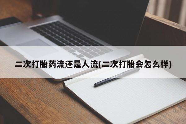 哪里有米索前列醇片二次打胎药流还是人流(二次打胎会怎么样)