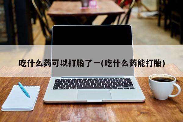哪里有米索前列醇片吃什么药可以打胎了一(吃什么药能打胎)