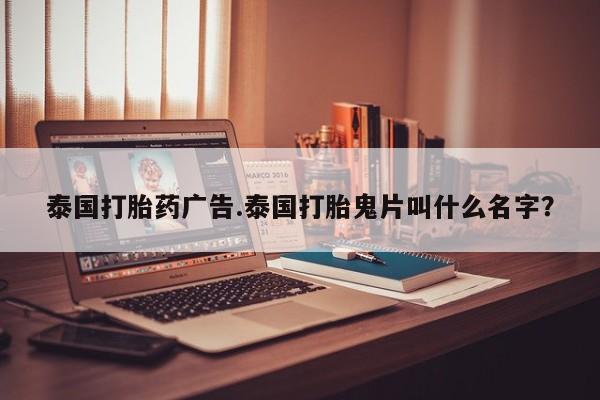 哪里有米索前列醇片泰国打胎药广告.泰国打胎鬼片叫什么名字?