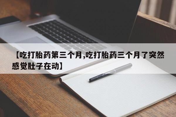 哪里有米索前列醇片【吃打胎药第三个月,吃打胎药三个月了突然感觉肚子在动】