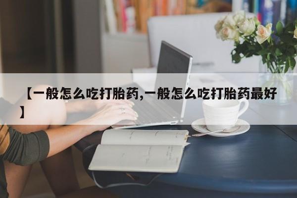 哪里有米索前列醇片【一般怎么吃打胎药,一般怎么吃打胎药最好】