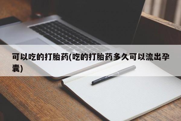 哪里有米索前列醇片可以吃的打胎药(吃的打胎药多久可以流出孕囊)