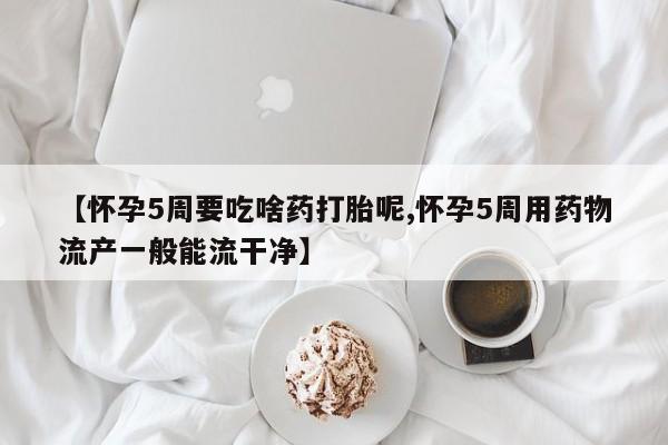 哪里有米索前列醇片【怀孕5周要吃啥药打胎呢,怀孕5周用药物流产一般能流干净】