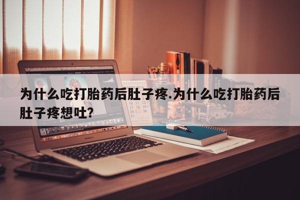 哪里有米索前列醇片为什么吃打胎药后肚子疼.为什么吃打胎药后肚子疼想吐？