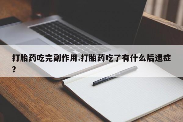 哪里有米索前列醇片打胎药吃完副作用.打胎药吃了有什么后遗症?