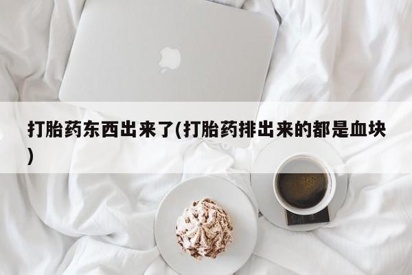 哪里有米索前列醇片打胎药东西出来了(打胎药排出来的都是血块)