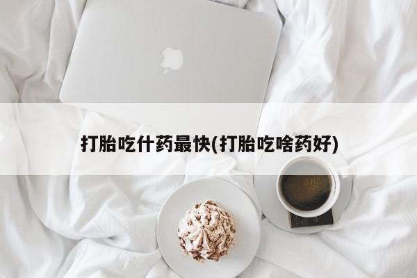 哪里有米索前列醇片打胎吃什药最快(打胎吃啥药好)