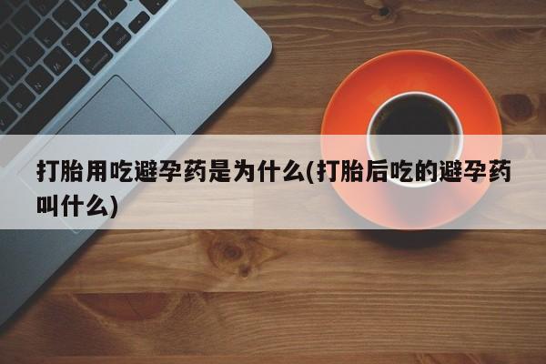 哪里有米索前列醇片打胎用吃避孕药是为什么(打胎后吃的避孕药叫什么)