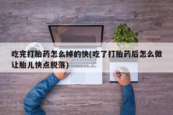 哪里有米索前列醇片吃完打胎药怎么掉的快(吃了打胎药后怎么做让胎儿快点脱落)