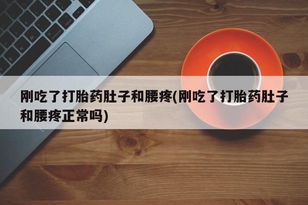 哪里有米索前列醇片刚吃了打胎药肚子和腰疼(刚吃了打胎药肚子和腰疼正常吗)