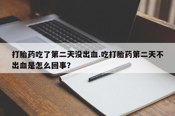 哪里有米索前列醇片打胎药吃了第二天没出血.吃打胎药第二天不出血是怎么回事？