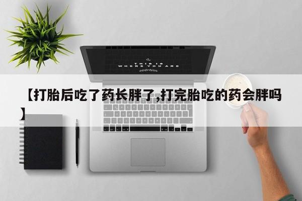 哪里有米索前列醇片【打胎后吃了药长胖了,打完胎吃的药会胖吗】